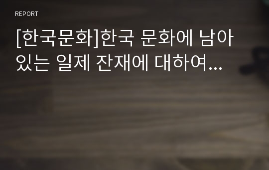 [한국문화]한국 문화에 남아있는 일제 잔재에 대하여...