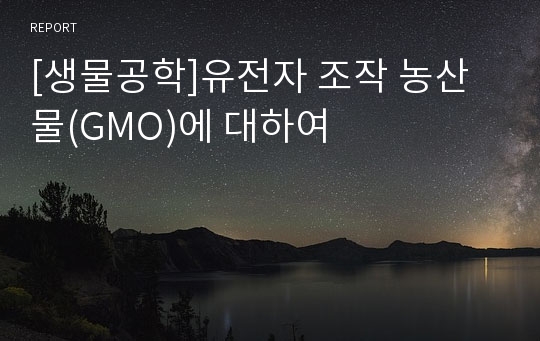 [생물공학]유전자 조작 농산물(GMO)에 대하여