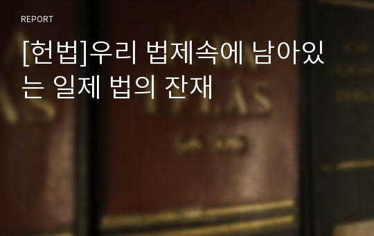 [헌법]우리 법제속에 남아있는 일제 법의 잔재