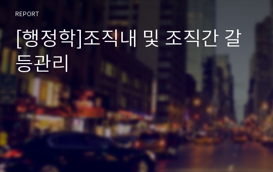 [행정학]조직내 및 조직간 갈등관리