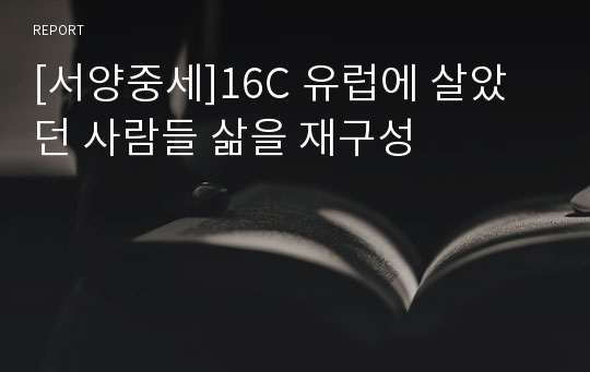 [서양중세]16C 유럽에 살았던 사람들 삶을 재구성