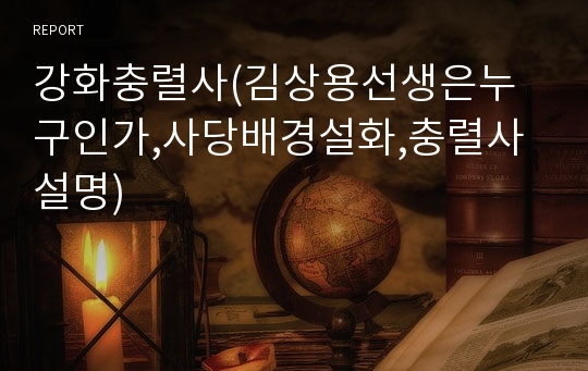 강화충렬사(김상용선생은누구인가,사당배경설화,충렬사설명)