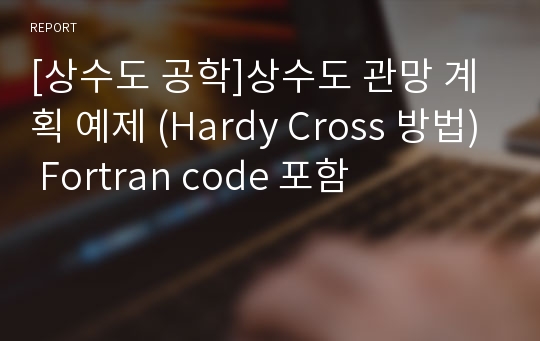 [상수도 공학]상수도 관망 계획 예제 (Hardy Cross 방법) Fortran code 포함