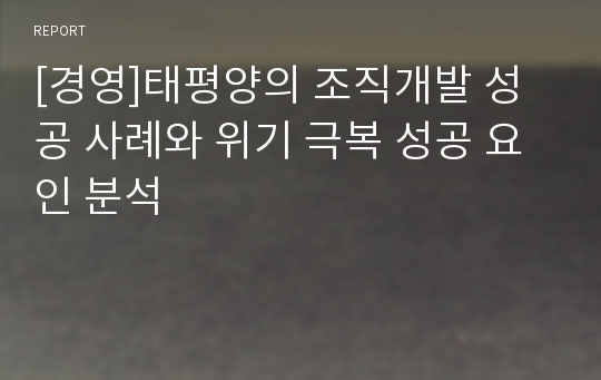 [경영]태평양의 조직개발 성공 사례와 위기 극복 성공 요인 분석