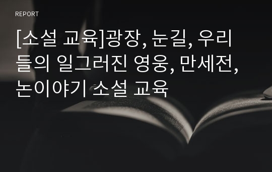 [소설 교육]광장, 눈길, 우리들의 일그러진 영웅, 만세전, 논이야기 소설 교육