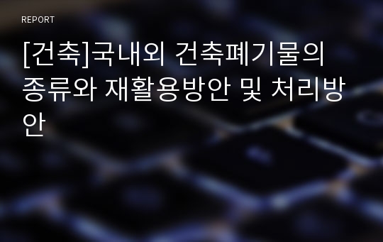 [건축]국내외 건축폐기물의 종류와 재활용방안 및 처리방안