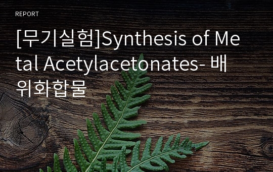 [무기실험]Synthesis of Metal Acetylacetonates- 배위화합물