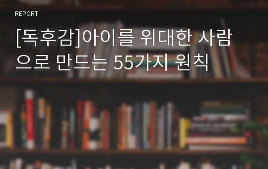 [독후감]아이를 위대한 사람으로 만드는 55가지 원칙