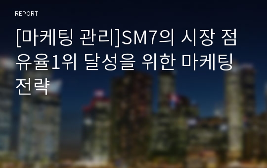 [마케팅 관리]SM7의 시장 점유율1위 달성을 위한 마케팅 전략