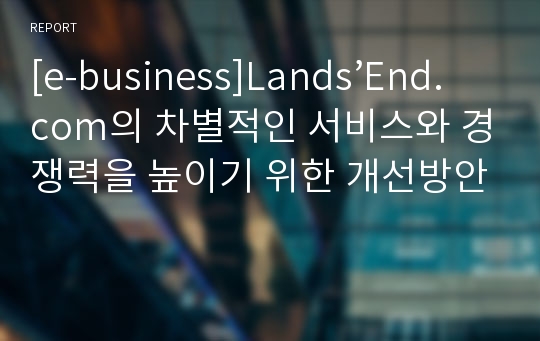 [e-business]Lands’End.com의 차별적인 서비스와 경쟁력을 높이기 위한 개선방안