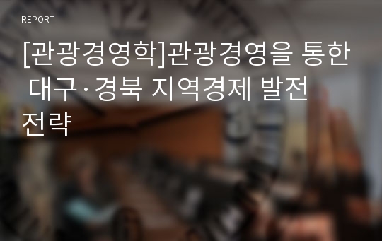 [관광경영학]관광경영을 통한 대구·경북 지역경제 발전 전략