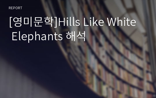 [영미문학]Hills Like White Elephants 해석