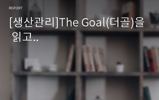 [생산관리]The Goal(더골)을 읽고..