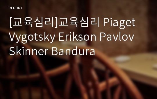 [교육심리]교육심리 Piaget Vygotsky Erikson Pavlov Skinner Bandura