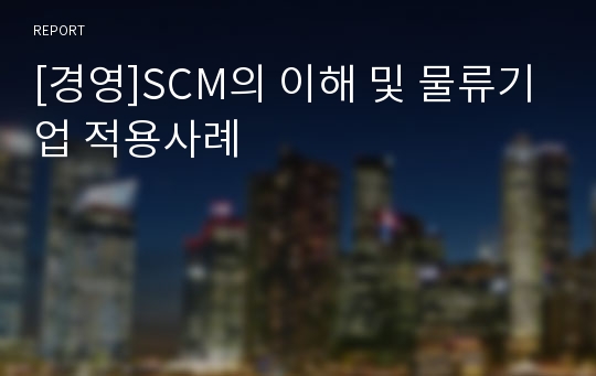 [경영]SCM의 이해 및 물류기업 적용사례