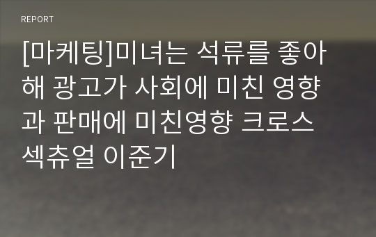 [마케팅]미녀는 석류를 좋아해 광고가 사회에 미친 영향과 판매에 미친영향 크로스 섹츄얼 이준기