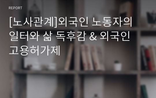 [노사관계]외국인 노동자의 일터와 삶 독후감 &amp; 외국인 고용허가제