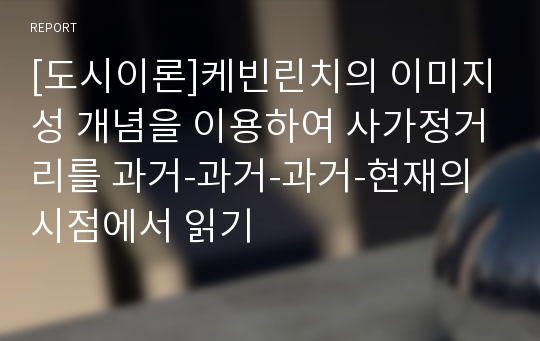 [도시이론]케빈린치의 이미지성 개념을 이용하여 사가정거리를 과거-과거-과거-현재의 시점에서 읽기