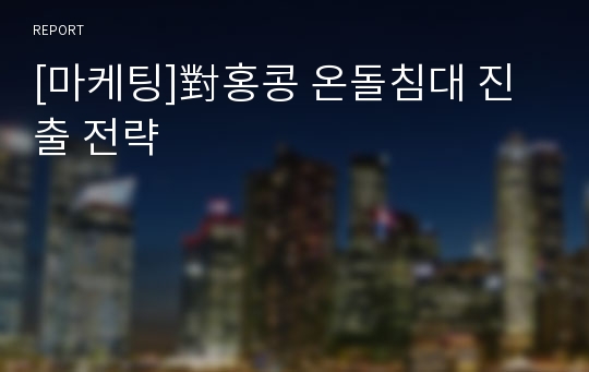 [마케팅]對홍콩 온돌침대 진출 전략