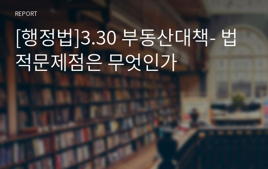 [행정법]3.30 부동산대책- 법적문제점은 무엇인가