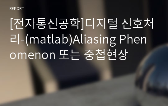 [전자통신공학]디지털 신호처리-(matlab)Aliasing Phenomenon 또는 중첩현상