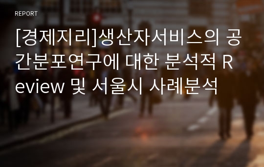 [경제지리]생산자서비스의 공간분포연구에 대한 분석적 Review 및 서울시 사례분석