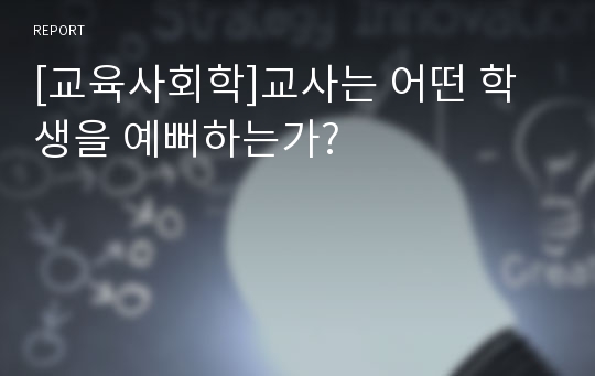 [교육사회학]교사는 어떤 학생을 예뻐하는가?