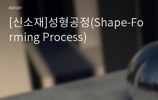 [신소재]성형공정(Shape-Forming Process)