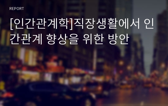 [인간관계학]직장생활에서 인간관계 향상을 위한 방안