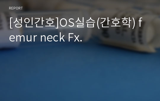 [성인간호]OS실습(간호학) femur neck Fx.