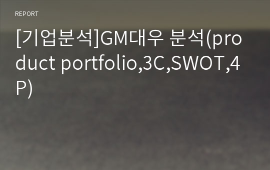 [기업분석]GM대우 분석(product portfolio,3C,SWOT,4P)