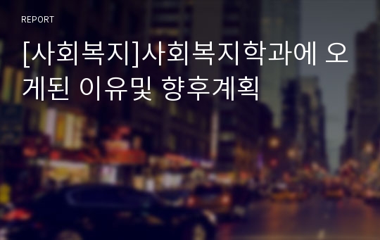 [사회복지]사회복지학과에 오게된 이유및 향후계획