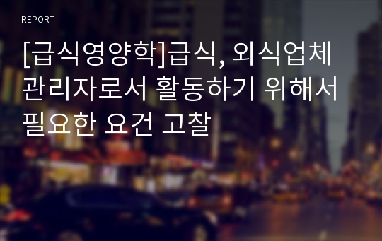 [급식영양학]급식, 외식업체 관리자로서 활동하기 위해서 필요한 요건 고찰