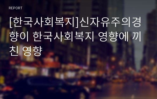 [한국사회복지]신자유주의경향이 한국사회복지 영향에 끼친 영향