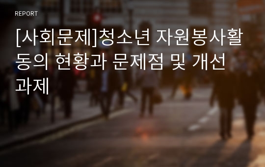 [사회문제]청소년 자원봉사활동의 현황과 문제점 및 개선과제