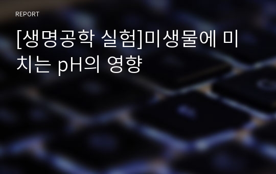 [생명공학 실험]미생물에 미치는 pH의 영향