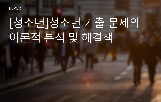 [청소년]청소년 가출 문제의 이론적 분석 및 해결책