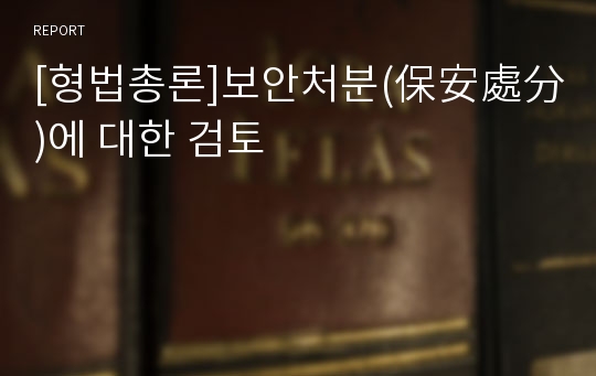 [형법총론]보안처분(保安處分)에 대한 검토