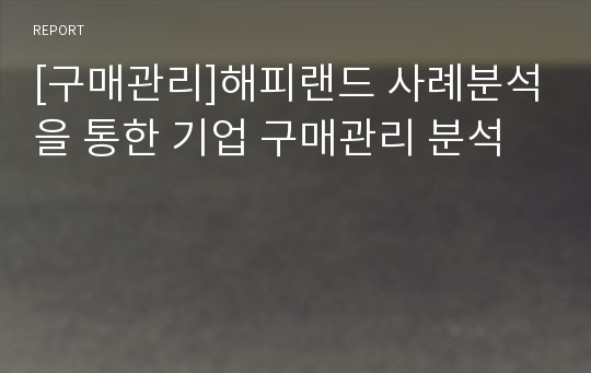 [구매관리]해피랜드 사례분석을 통한 기업 구매관리 분석