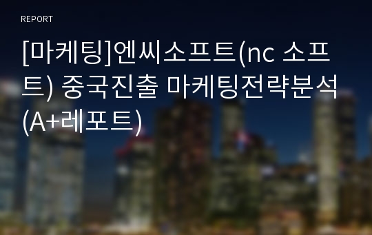 [마케팅]엔씨소프트(nc 소프트) 중국진출 마케팅전략분석(A+레포트)