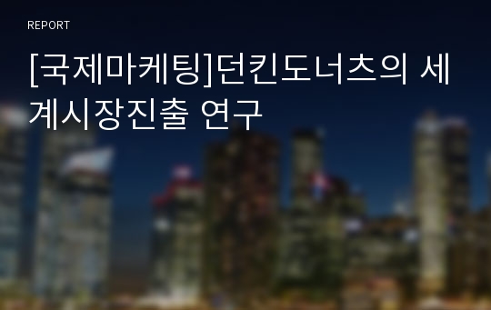 [국제마케팅]던킨도너츠의 세계시장진출 연구