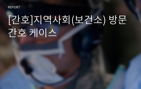 [간호]지역사회(보건소) 방문간호 케이스