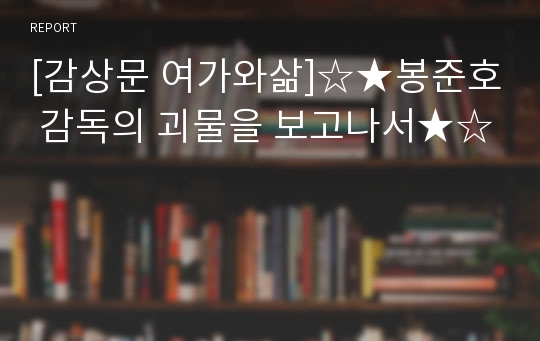 [감상문 여가와삶]☆★봉준호 감독의 괴물을 보고나서★☆