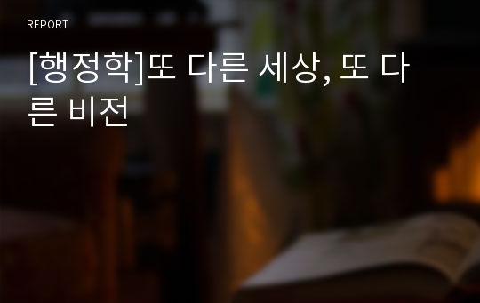 [행정학]또 다른 세상, 또 다른 비전