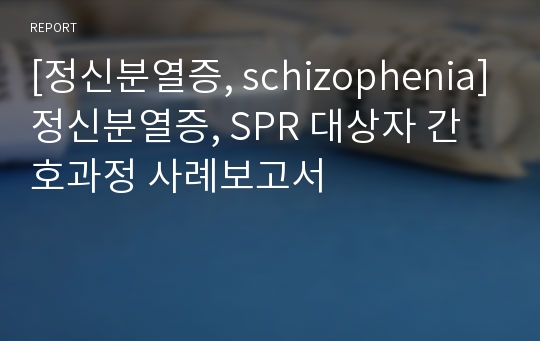 [정신분열증, schizophenia]정신분열증, SPR 대상자 간호과정 사례보고서