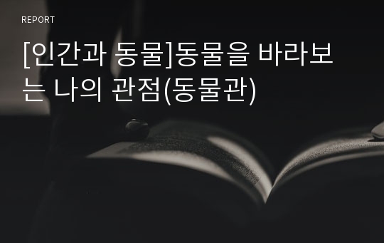 [인간과 동물]동물을 바라보는 나의 관점(동물관)