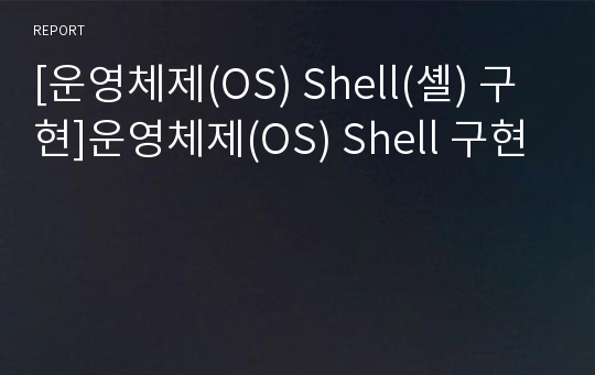 [운영체제(OS) Shell(셸) 구현]운영체제(OS) Shell 구현