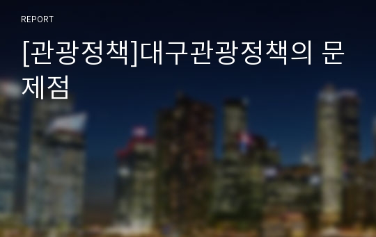 [관광정책]대구관광정책의 문제점