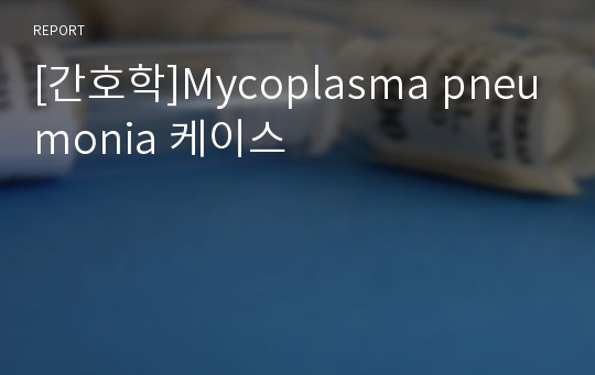 [간호학]Mycoplasma pneumonia 케이스