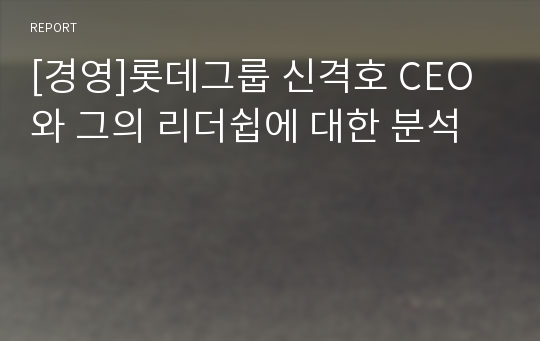 [경영]롯데그룹 신격호 CEO와 그의 리더쉽에 대한 분석